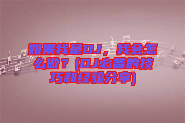 如果我是DJ，我會怎么做？(DJ必備的技巧和經(jīng)驗(yàn)分享)