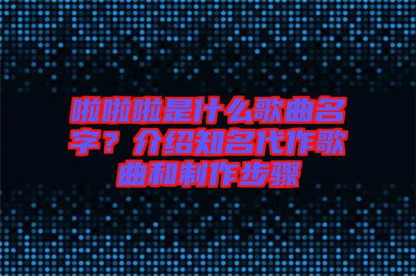 啦啦啦是什么歌曲名字？介紹知名代作歌曲和制作步驟