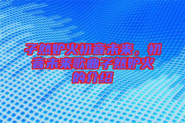 孑然妒火初音未來，初音未來歌曲孑然妒火的介紹