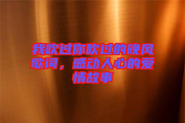 我吹過你吹過的晚風歌詞，感動人心的愛情故事