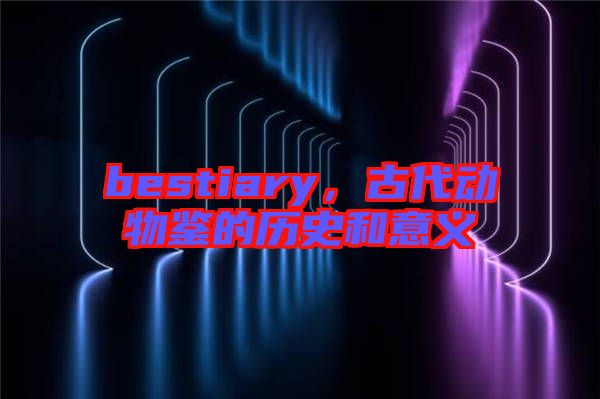 bestiary，古代動物鑒的歷史和意義