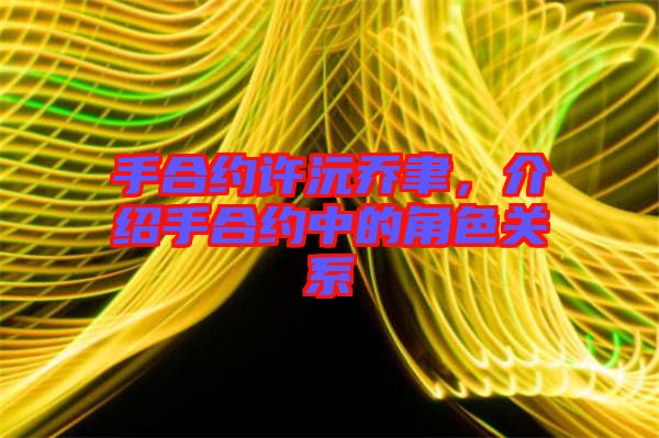 手合約許沅喬聿，介紹手合約中的角色關系