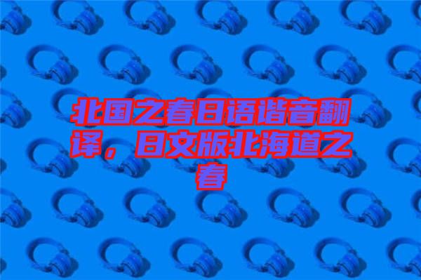 北國之春日語諧音翻譯，日文版北海道之春