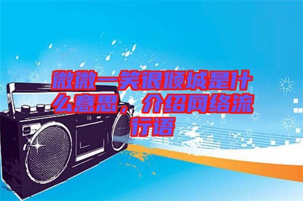 微微一笑很傾城是什么意思，介紹網絡流行語