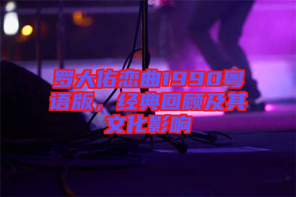 羅大佑戀曲1990粵語(yǔ)版，經(jīng)典回顧及其文化影響