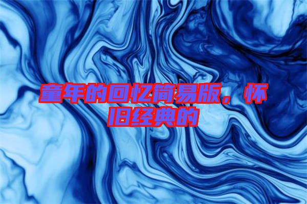 童年的回憶簡(jiǎn)易版，懷舊經(jīng)典的