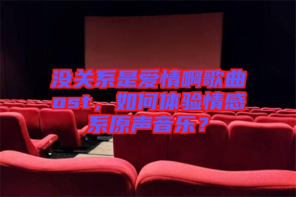 沒關(guān)系是愛情啊歌曲ost，如何體驗情感系原聲音樂？