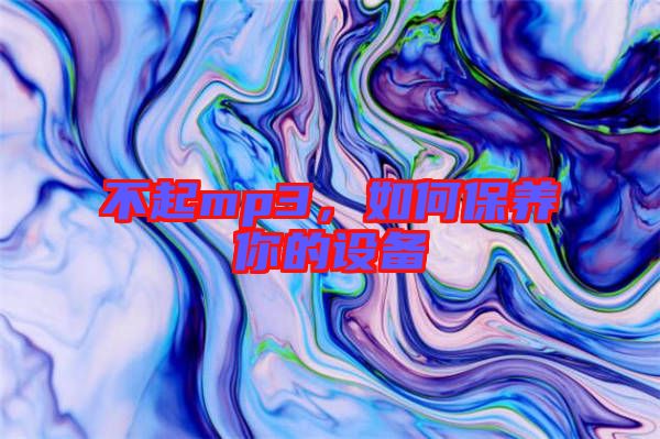 不起mp3，如何保養你的設備