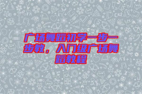 廣場(chǎng)舞蹈初學(xué)一步一步教，入門(mén)級(jí)廣場(chǎng)舞蹈教程