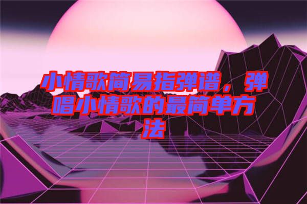 小情歌簡易指彈譜，彈唱小情歌的最簡單方法