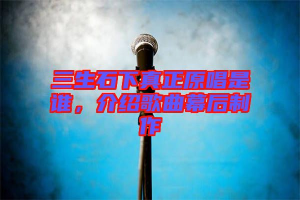 三生石下真正原唱是誰，介紹歌曲幕后制作
