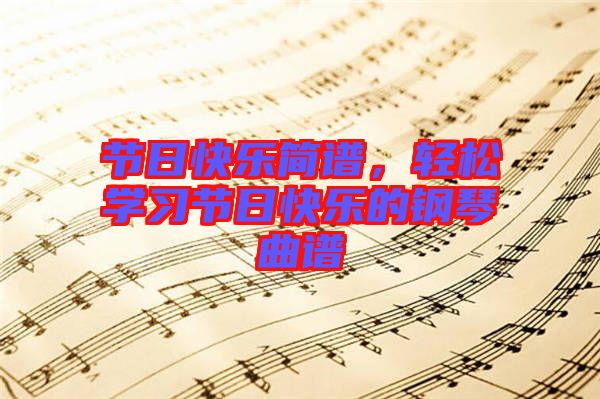 節日快樂簡譜，輕松學習節日快樂的鋼琴曲譜