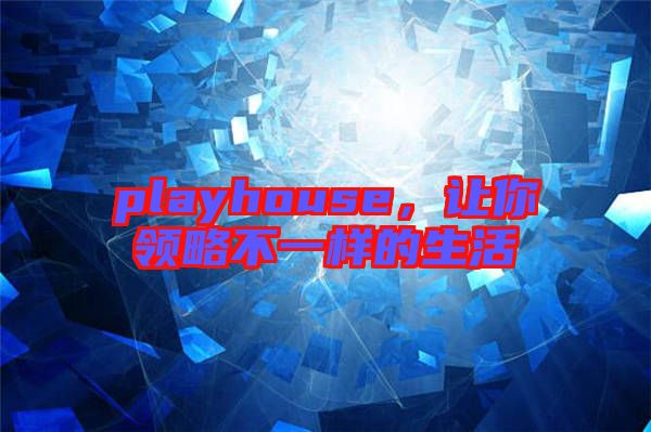 playhouse，讓你領略不一樣的生活