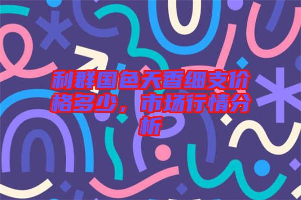 利群國色天香細支價格多少，市場行情分析