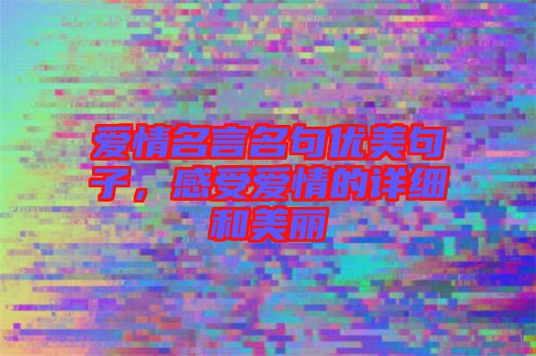 愛情名言名句優美句子，感受愛情的詳細和美麗