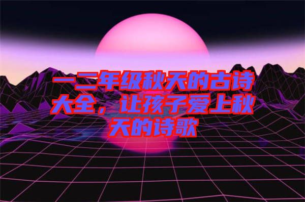 一二年級秋天的古詩大全，讓孩子愛上秋天的詩歌