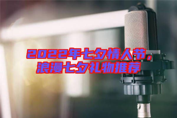 2022年七夕情人節，浪漫七夕禮物推薦