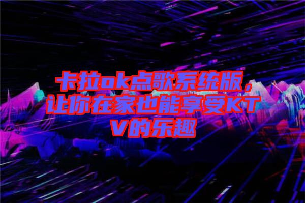 卡拉ok點歌系統版，讓你在家也能享受KTV的樂趣