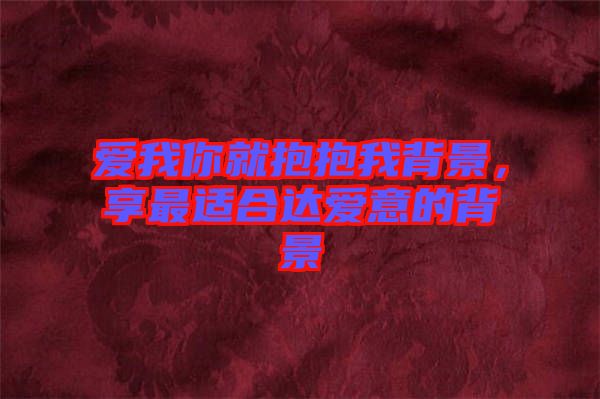 愛我你就抱抱我背景，享最適合達愛意的背景