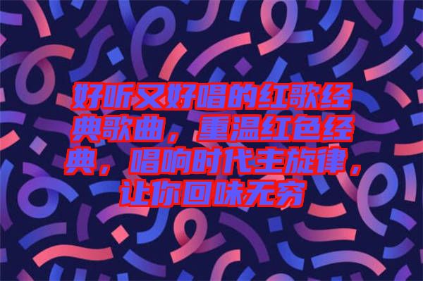 好聽又好唱的紅歌經(jīng)典歌曲，重溫紅色經(jīng)典，唱響時(shí)代主旋律，讓你回味無窮