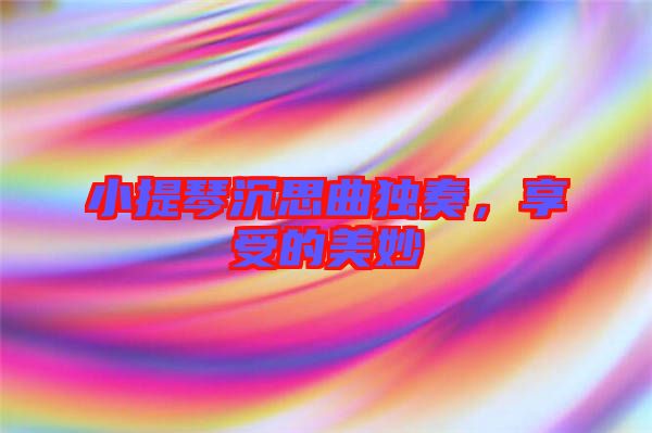 小提琴沉思曲獨奏，享受的美妙