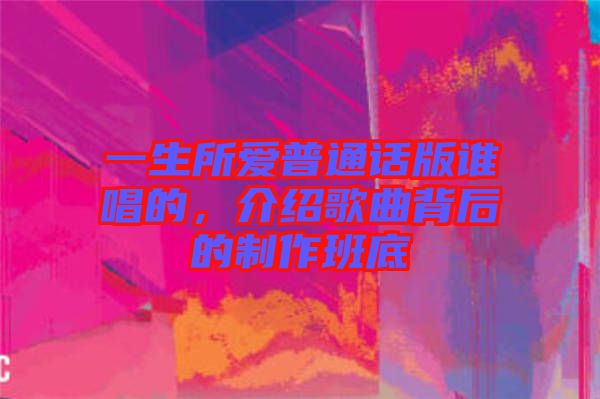 一生所愛普通話版誰唱的，介紹歌曲背后的制作班底
