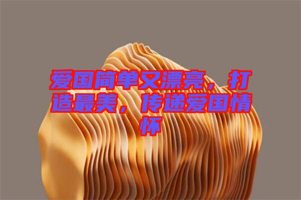 愛(ài)國(guó)簡(jiǎn)單又漂亮，打造最美，傳遞愛(ài)國(guó)情懷