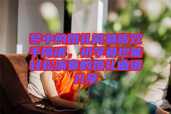 夢中的婚禮簡易版雙手簡譜，初學者也能輕松演奏的婚禮曲譜分享