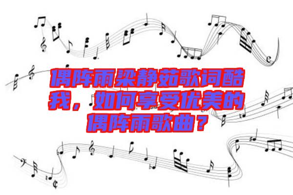 偶陣雨梁靜茹歌詞酷我，如何享受優美的偶陣雨歌曲？