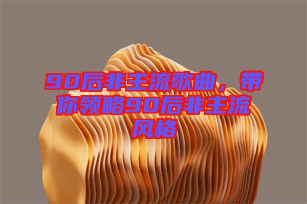 90后非主流歌曲，帶你領(lǐng)略90后非主流風格