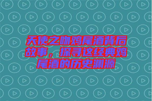 天使之吻雞尾酒背后故事，探尋這經典雞尾酒的歷史淵源