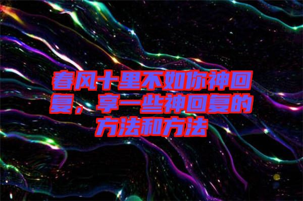 春風十里不如你神回復，享一些神回復的方法和方法