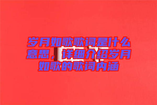 歲月如歌歌詞是什么意思，詳細介紹歲月如歌的歌詞內涵