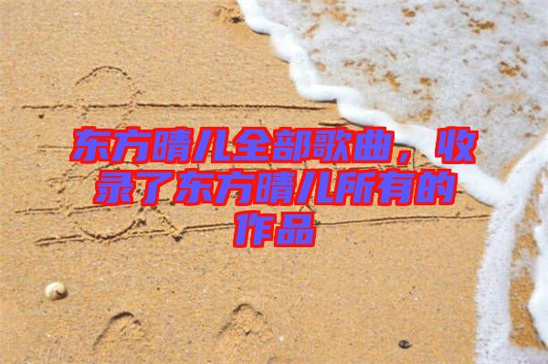 東方晴兒全部歌曲，收錄了東方晴兒所有的作品