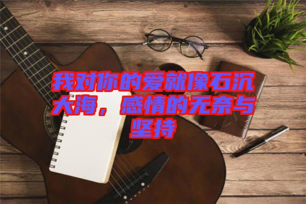 我對(duì)你的愛就像石沉大海，感情的無(wú)奈與堅(jiān)持