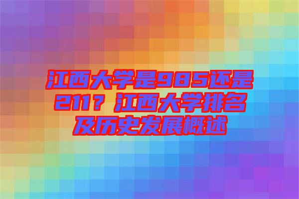 江西大學是985還是211？江西大學排名及歷史發展概述