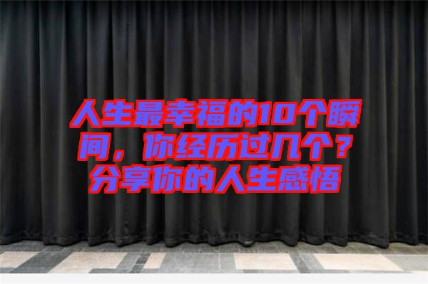 人生最幸福的10個瞬間，你經歷過幾個？分享你的人生感悟
