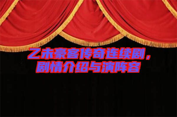 乙未豪客傳奇連續劇，劇情介紹與演陣容