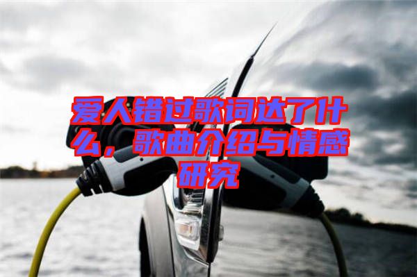 愛(ài)人錯(cuò)過(guò)歌詞達(dá)了什么，歌曲介紹與情感研究