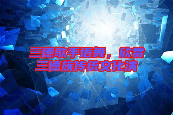 三德歌手語舞，欣賞三德族傳統文化演