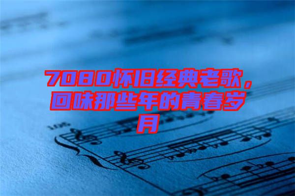 7080懷舊經典老歌，回味那些年的青春歲月