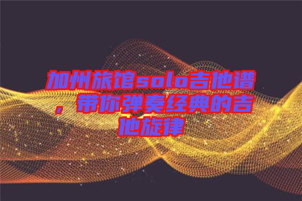 加州旅館solo吉他譜，帶你彈奏經典的吉他旋律