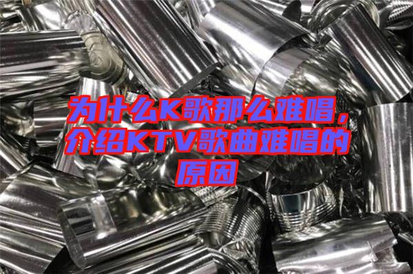 為什么K歌那么難唱，介紹KTV歌曲難唱的原因