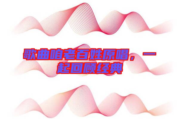 歌曲咱老百姓原唱，一起回顧經典