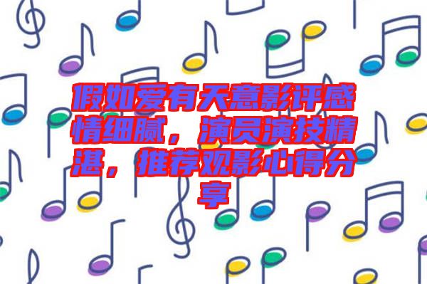 假如愛有天意影評(píng)感情細(xì)膩，演員演技精湛，推薦觀影心得分享