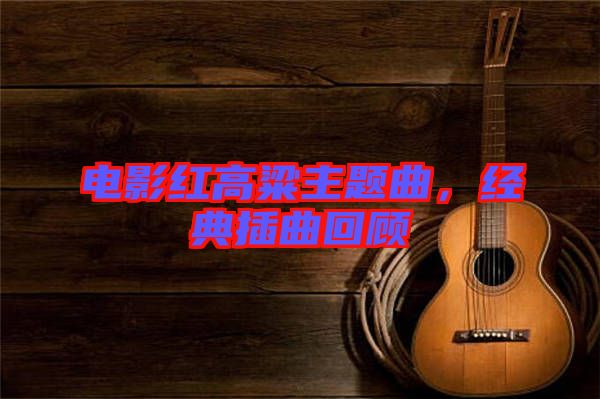 電影紅高粱主題曲，經(jīng)典插曲回顧