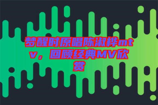 夢醒時原唱陳淑樺mtv，回顧經典MV欣賞