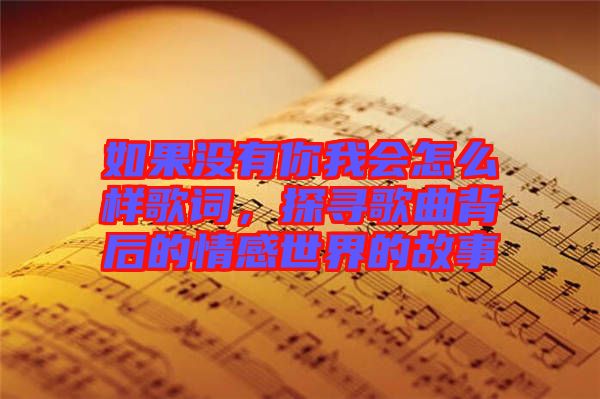 如果沒有你我會怎么樣歌詞，探尋歌曲背后的情感世界的故事