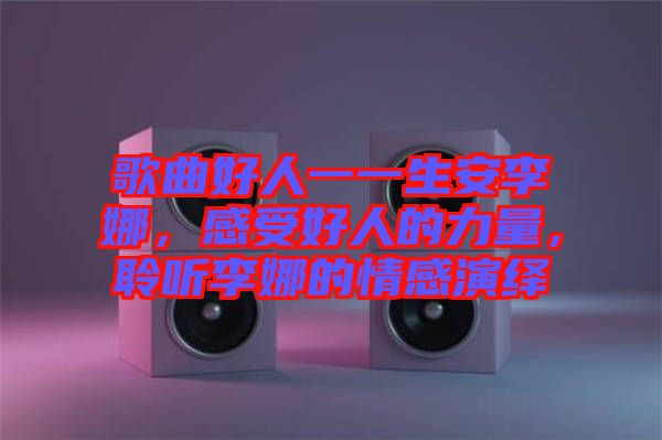 歌曲好人一一生安李娜，感受好人的力量，聆聽李娜的情感演繹