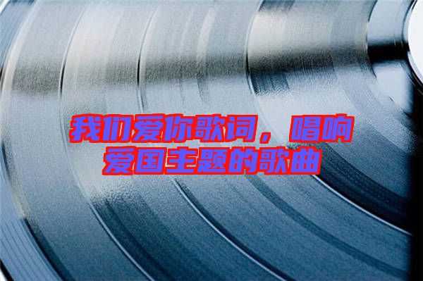 我們愛你歌詞，唱響愛國主題的歌曲